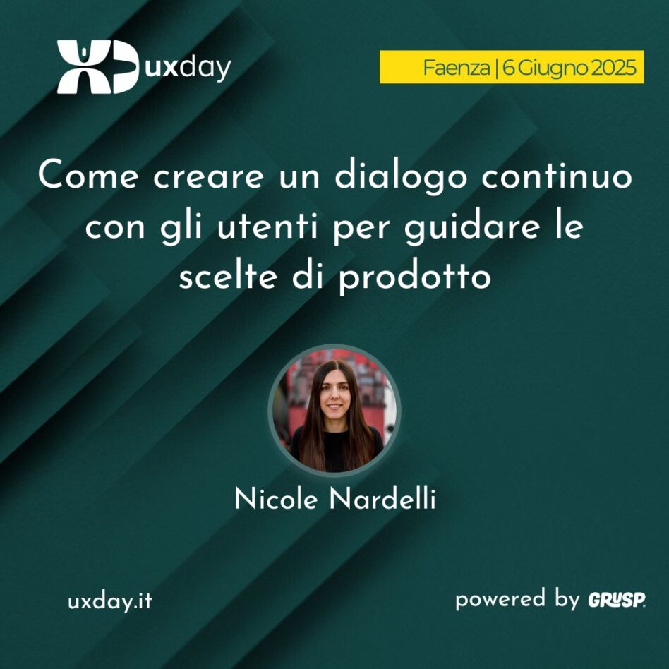 "Come creare un dialogo continuo con gli utenti per guidare le scelte di prodotto" è il talk di Nicole Nardelli. uxday Faenza, 6 Giugno 2025.